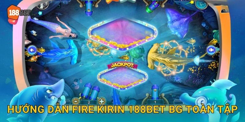 Hướng dẫn Fire Kirin 188bet bg toàn tập