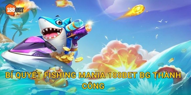 Fishing Mania 188bet bg Cơn Sốt Bắn Cá 2025 3 Bí quyết Fishing Mania 188bet bg thành công